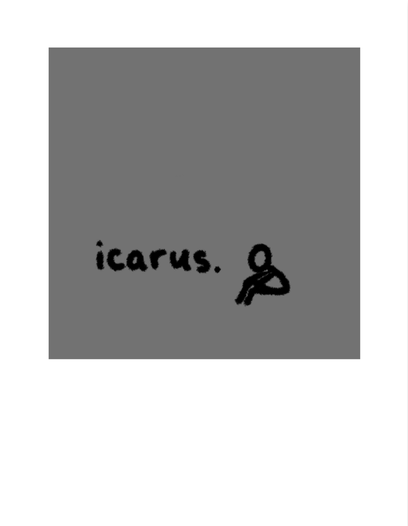 A large grey square sits in the middle of the white bacground. Within the grey square is a black, stick-figure like drawing of a person. They are sitting down, with their arms resting on their knees. Their face has no features. Next to them, in large, black, hand-written writing is the word “icarus.”
