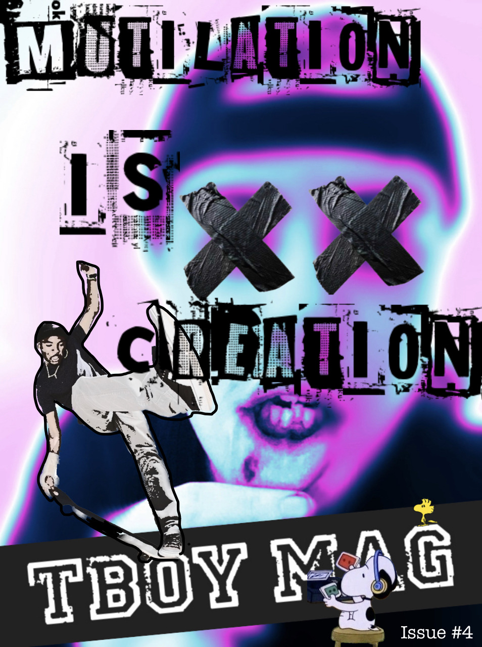 A magazine cover showing a blurry picture of a masc-presenting white guy’s face. He has a blue baseball cap on backwards and he’s pulling his front lip down to show off a large black bruise. His bottom front teeth are slightly wonky. There are two large crosses made of black tape covering his eyes.

The photo has been tinted blue, pink and white and large, graffiti-like writing has been written across the whole page, spelling out “mutilation is creation” in all caps.

The title of the zine, Tboy Mag, is written across the bottom of the page at an angle, in the same font as the letters on a letterman jacket. The letters are white, against a black background.

A small picture of Snoopy with headphones on is sitting in front of the letter A in Mag, and Woodstock is sitting on top of the letter G.

On top of the B in Tboy, there’s a picture of a Black skater doing a skateboard trick, with on of his legs kicking out towards the front of the page and partially covering some of the letters in the word Creation.

At the very bottom right of the page, in small, typed lettering, are the words “Issue #4”.