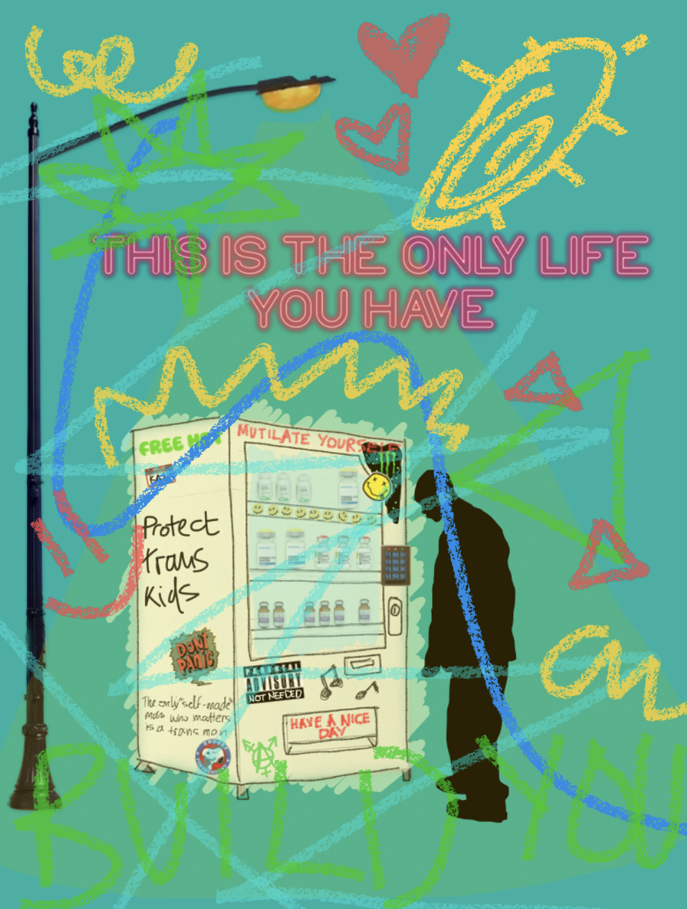 A collage set against an aquamarine background, depicting the silhouette of a person standing in front of a pencil drawing of a vending machine. The machine is covered in various, real life stickers and grafitti.
The side of the machine says “free hrt” in green capital letters, underneath which is a Hello My Name Is sticker that’s covered up by the squiggles on the page. Underneath that, “protect trans kids” is written in scrawly writing, with a Don’t Panic sticker underneath.
At the bottom, is written “the only self-made man who matters is a trans man” in small, almost illegible handwriting. Underneath that is a Snoopy For President sticker.
The front of the vending machine is mainly taken up by the window, that shows three rows of real HRT bottles. They are sitting on shelves, with the top shelf being lined with stickers of yellow smiley faces. In the corner, there is a black sticker that frames the side of the window, with the Monster logo on it, partially covered by the yellow Nirvana logo.
On the side of the machine, a real keypad is shown, but all the other details of the machine are basic pencil drawings. There is a Parental Advisory sticker underneath the window, but instead of the words “Explicit Content” written on the bottom, the words “Not needed” are written instead, so the aticker now says “Parental Advisory Not Needed.”
The opening of the vending machine has “Have a nice day” written across it in red, capital letters, and around the opening there are two drawings of musical notes and an anarchy symbol drawn in green.
Next to the vending machine is a real picture of a street lamp that looms above the machine and the silhouette. A thin triangle of light highlights them both. Below the lamp, but above the machine, the words “This is the only life you have” are written in a bright red, neon font mimicing that of a neon sign in front of a diner.
The whole drawing is covered in various doodles and squiggles and lines in yellow, red and blue. In barely visible green writing, right at the bottom of the page, the words “Build you” have been written in all caps.